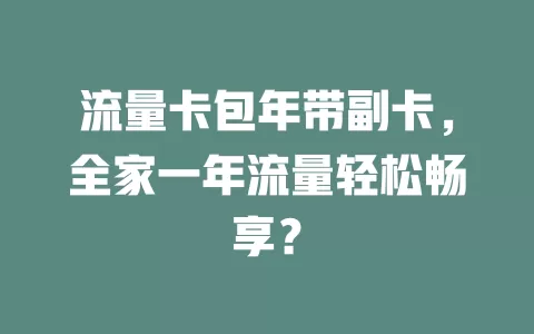 流量卡包年带副卡，全家一年流量轻松畅享？