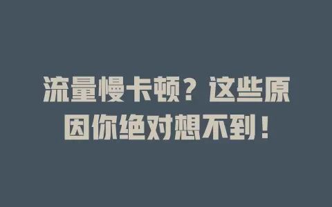 流量慢卡顿？这些原因你绝对想不到！