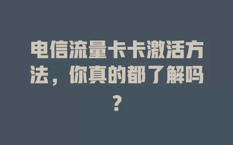 电信流量卡卡激活方法，你真的都了解吗？