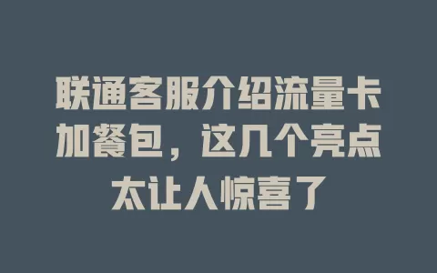联通客服介绍流量卡加餐包，这几个亮点太让人惊喜了
