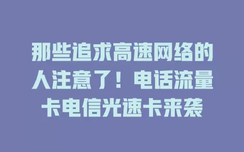 那些追求高速网络的人注意了！电话流量卡电信光速卡来袭