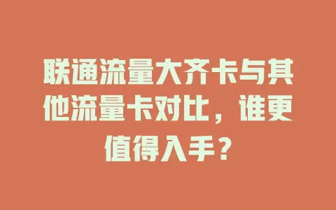 联通流量大齐卡与其他流量卡对比，谁更值得入手？