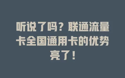 听说了吗？联通流量卡全国通用卡的优势亮了！