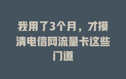 我用了3个月，才摸清电信网流量卡这些门道