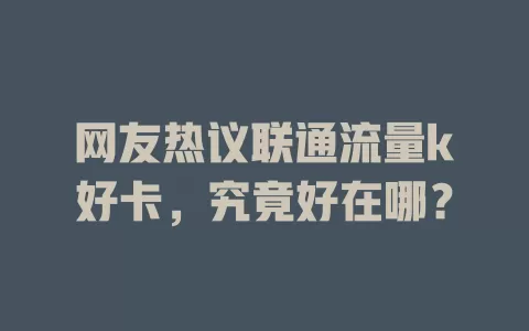 网友热议联通流量k好卡，究竟好在哪？