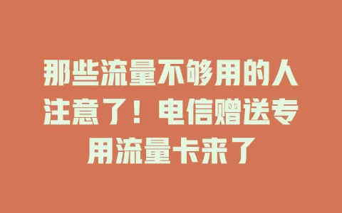 那些流量不够用的人注意了！电信赠送专用流量卡来了