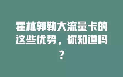 霍林郭勒大流量卡的这些优势，你知道吗？