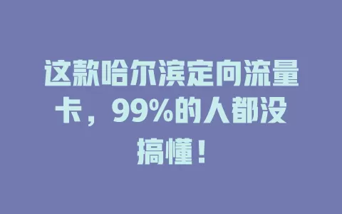 这款哈尔滨定向流量卡，99%的人都没搞懂！