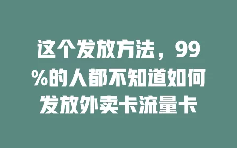 这个发放方法，99%的人都不知道如何发放外卖卡流量卡