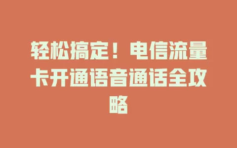 轻松搞定！电信流量卡开通语音通话全攻略