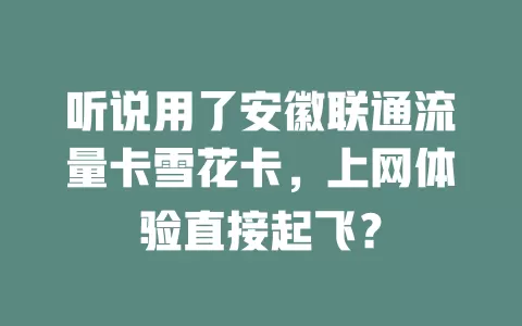 听说用了安徽联通流量卡雪花卡，上网体验直接起飞？