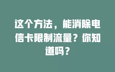 这个方法，能消除电信卡限制流量？你知道吗？