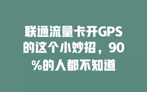 联通流量卡开GPS的这个小妙招，90%的人都不知道