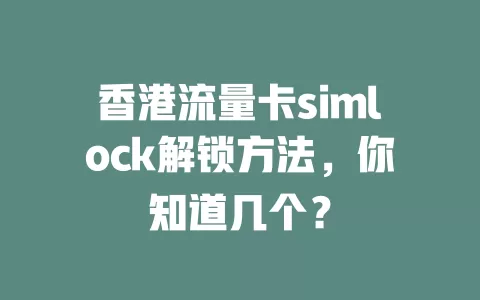 香港流量卡simlock解锁方法，你知道几个？