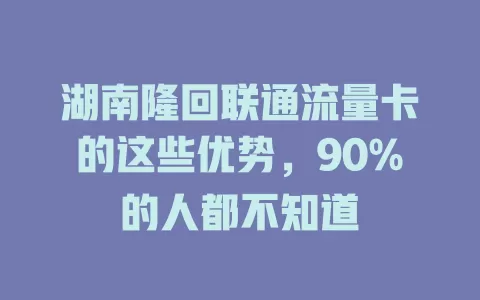 湖南隆回联通流量卡的这些优势，90%的人都不知道