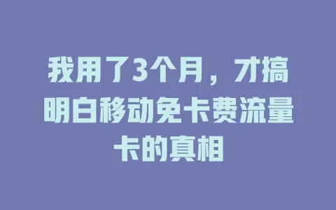 我用了3个月，才搞明白移动免卡费流量卡的真相