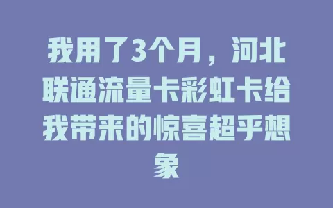 我用了3个月，河北联通流量卡彩虹卡给我带来的惊喜超乎想象