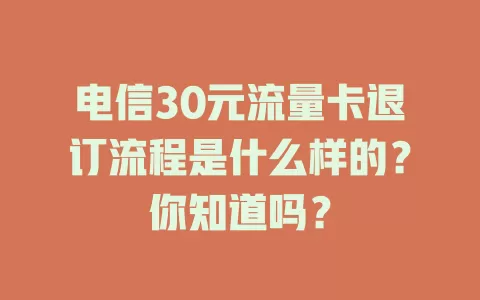 电信30元流量卡退订流程是什么样的？你知道吗？