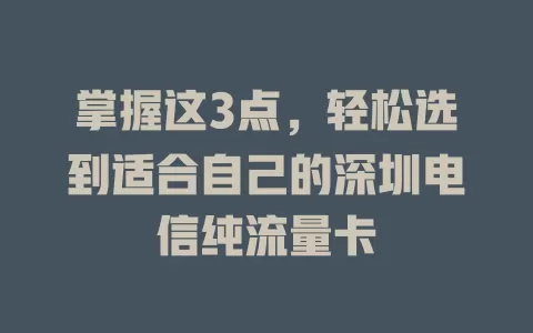掌握这3点，轻松选到适合自己的深圳电信纯流量卡