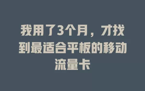我用了3个月，才找到最适合平板的移动流量卡