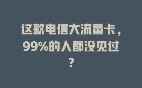 这款电信大流量卡，99%的人都没见过？