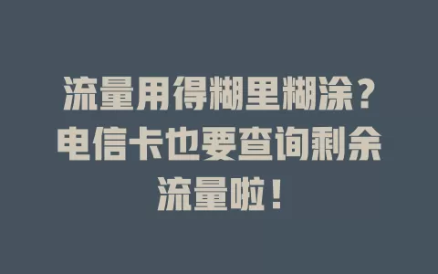 流量用得糊里糊涂？电信卡也要查询剩余流量啦！