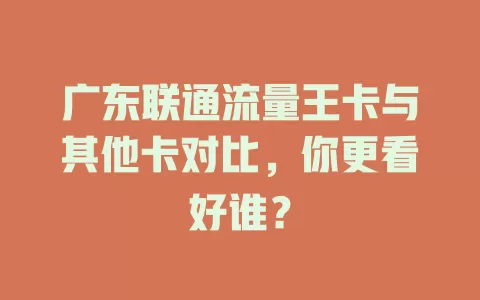 广东联通流量王卡与其他卡对比，你更看好谁？