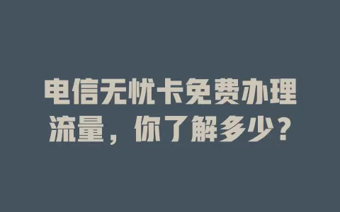 电信无忧卡免费办理流量，你了解多少？