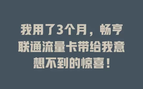 我用了3个月，畅亨联通流量卡带给我意想不到的惊喜！