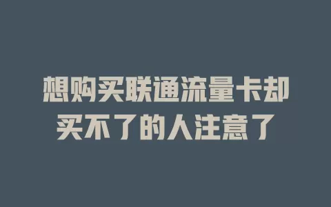 想购买联通流量卡却买不了的人注意了