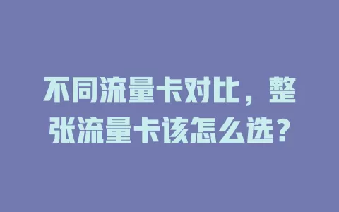 不同流量卡对比，整张流量卡该怎么选？