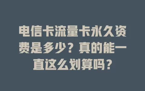 电信卡流量卡永久资费是多少？真的能一直这么划算吗？