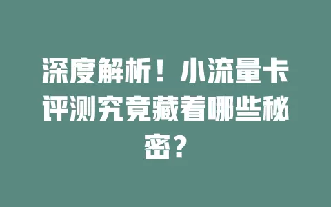 深度解析！小流量卡评测究竟藏着哪些秘密？