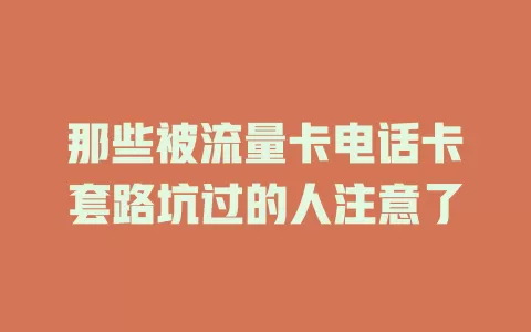 那些被流量卡电话卡套路坑过的人注意了