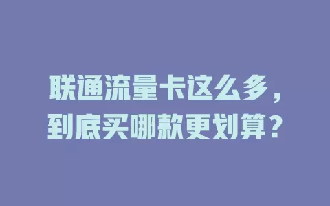联通流量卡这么多，到底买哪款更划算？