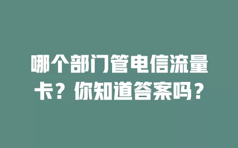 哪个部门管电信流量卡？你知道答案吗？