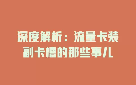 深度解析：流量卡装副卡槽的那些事儿