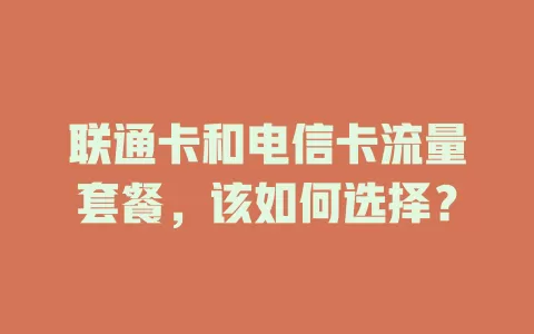 联通卡和电信卡流量套餐，该如何选择？