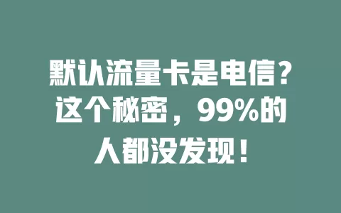 默认流量卡是电信？这个秘密，99%的人都没发现！