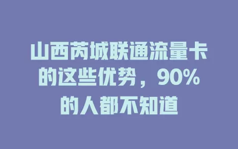 山西芮城联通流量卡的这些优势，90%的人都不知道