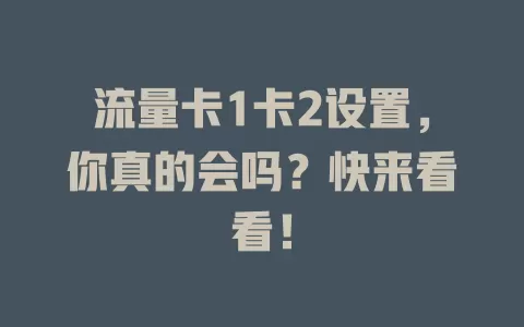 流量卡1卡2设置，你真的会吗？快来看看！