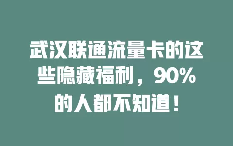 武汉联通流量卡的这些隐藏福利，90%的人都不知道！