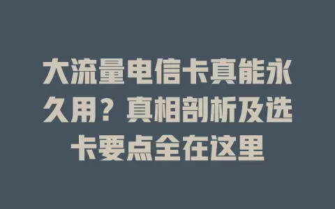 大流量电信卡真能永久用？真相剖析及选卡要点全在这里