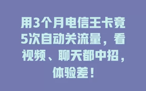 用3个月电信王卡竟5次自动关流量，看视频、聊天都中招，体验差！