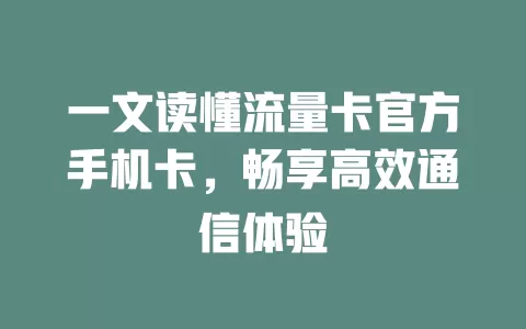 一文读懂流量卡官方手机卡，畅享高效通信体验