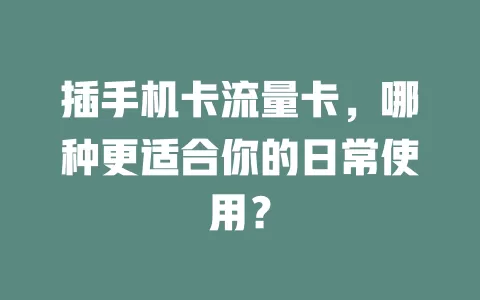 插手机卡流量卡，哪种更适合你的日常使用？