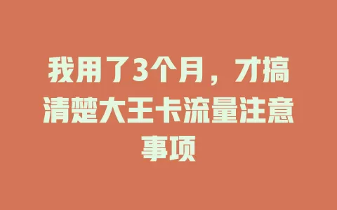 我用了3个月，才搞清楚大王卡流量注意事项