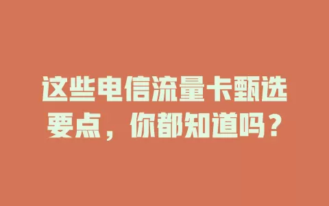 这些电信流量卡甄选要点，你都知道吗？