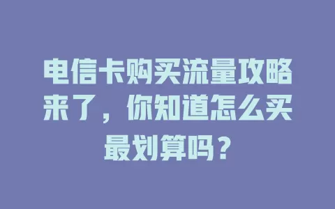 电信卡购买流量攻略来了，你知道怎么买最划算吗？