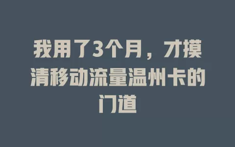 我用了3个月，才摸清移动流量温州卡的门道